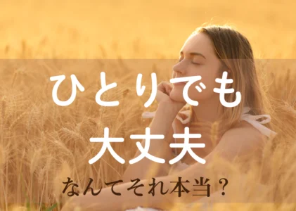 ひとりでも大丈夫…なんて、それ本当？