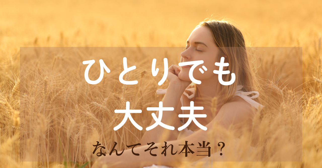 ひとりでも大丈夫…なんて、それ本当？